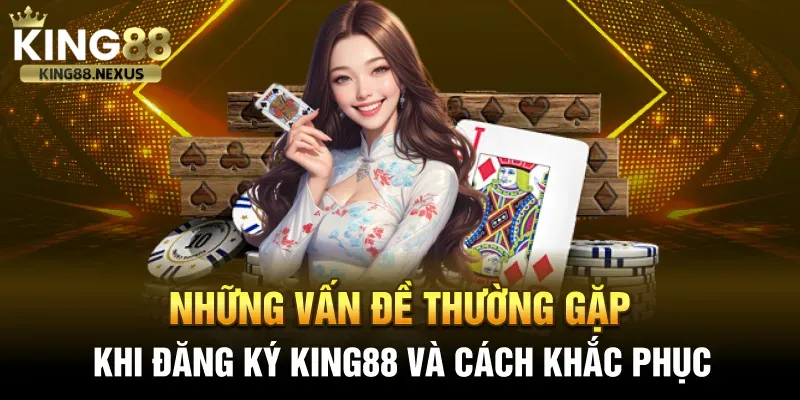 Đăng ký king88 Các vấn đề thường gặp khi đăng ký tài khoản chơi king88 và cách khắc phục